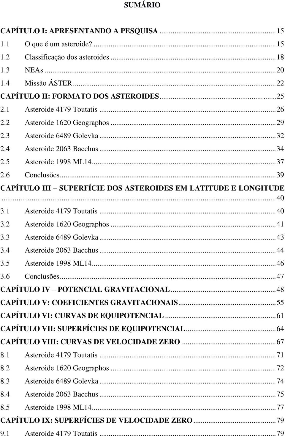 .. 39 CAPÍTULO III SUPERFÍCIE DOS ASTEROIDES EM LATITUDE E LONGITUDE... 40 3.1 Asteroide 4179 Toutatis... 40 3.2 Asteroide 1620 Geographos... 41 3.3 Asteroide 6489 Golevka... 43 3.