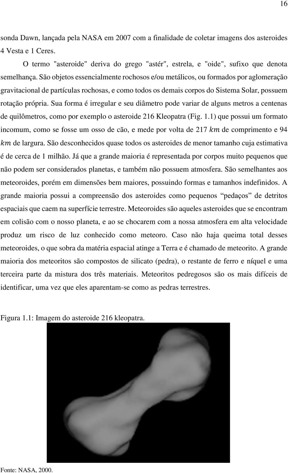 São objetos essencialmente rochosos e/ou metálicos, ou formados por aglomeração gravitacional de partículas rochosas, e como todos os demais corpos do Sistema Solar, possuem rotação própria.