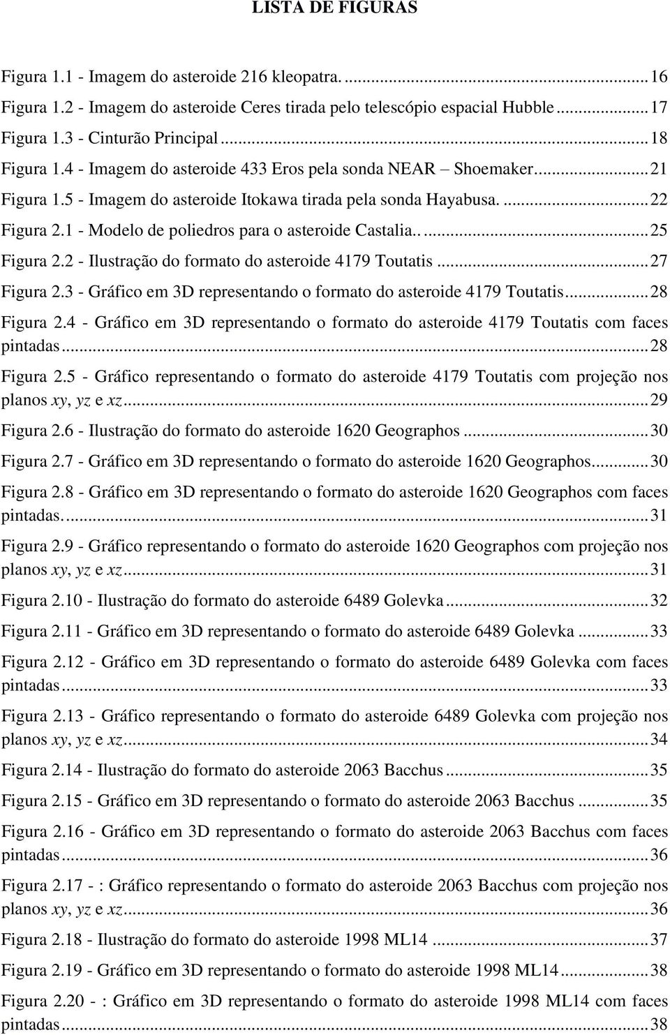 .... 25 Figura 2.2 - Ilustração do formato do asteroide 4179 Toutatis... 27 Figura 2.3 - Gráfico em 3D representando o formato do asteroide 4179 Toutatis... 28 Figura 2.