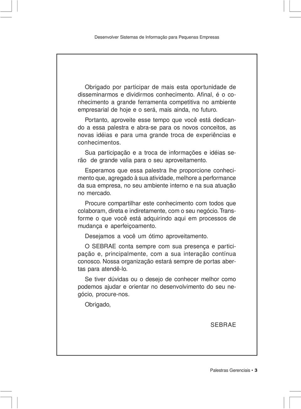 Portanto, aproveite esse tempo que você está dedicando a essa palestra e abra-se para os novos conceitos, as novas idéias e para uma grande troca de experiências e conhecimentos.