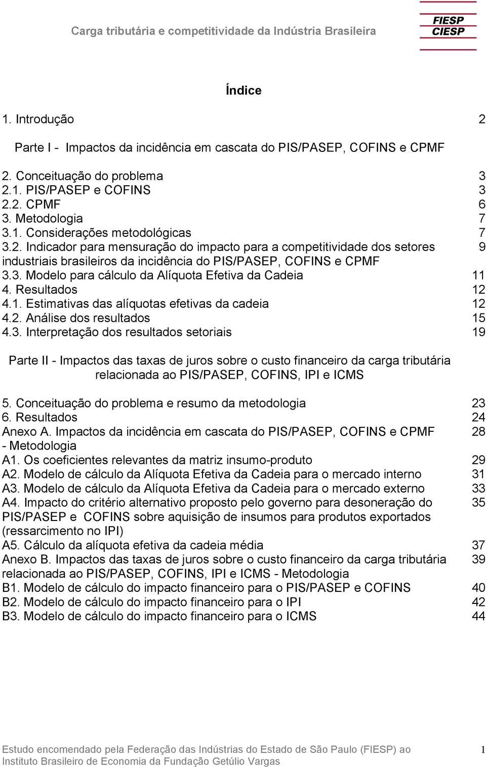 3. Modelo para cálculo da Alíquota Efetiva da Cadeia 11 4. Resultados 12 4.1. Estimativas das alíquotas efetivas da cadeia 12 4.2. Análise dos resultados 15 4.3. Interpretação dos resultados setoriais 19 Parte II - Impactos das taxas de juros sobre o custo financeiro da carga tributária relacionada ao PIS/PASEP, COFINS, IPI e ICMS 5.