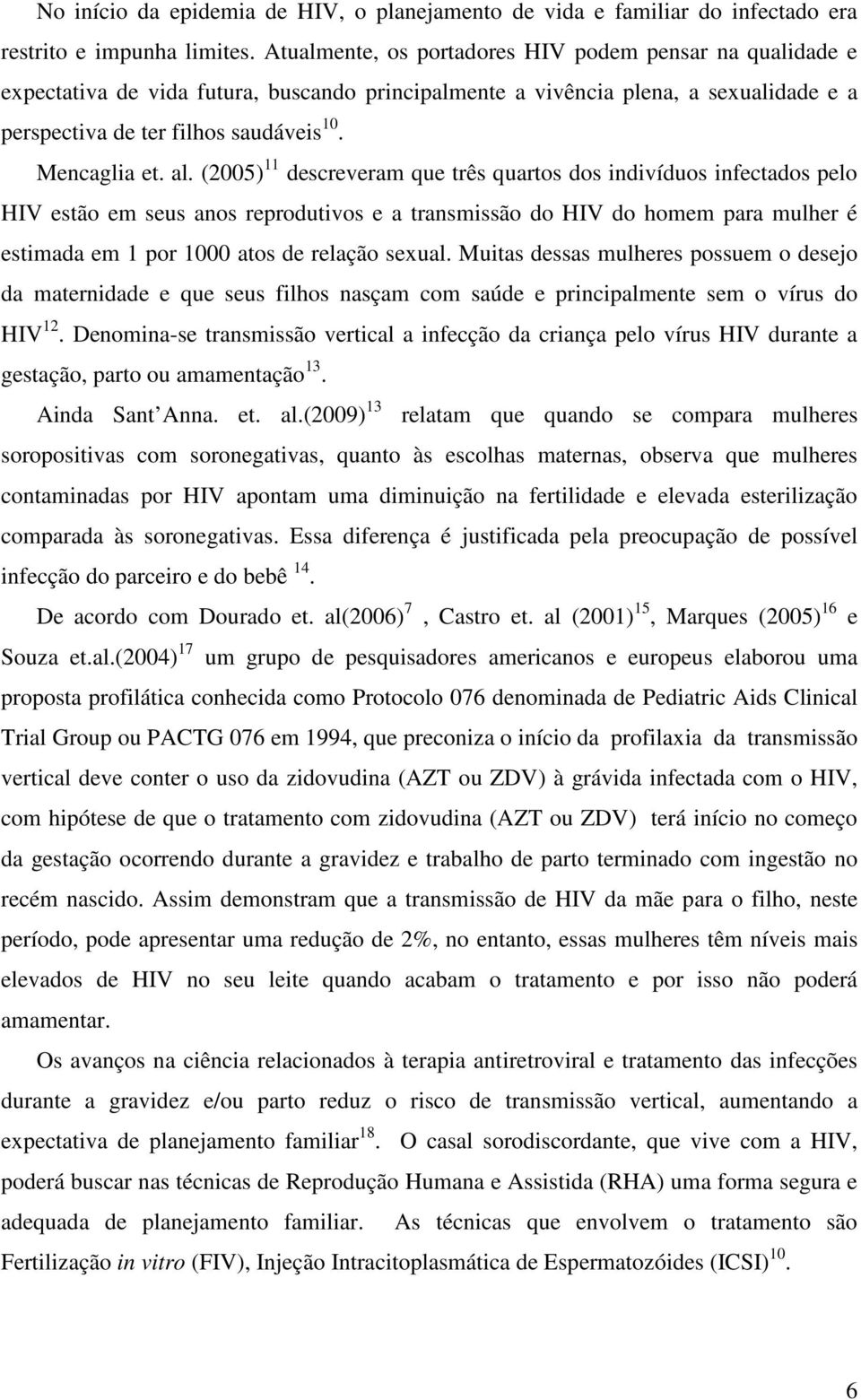 al. (2005) 11 descreveram que três quartos dos indivíduos infectados pelo HIV estão em seus anos reprodutivos e a transmissão do HIV do homem para mulher é estimada em 1 por 1000 atos de relação