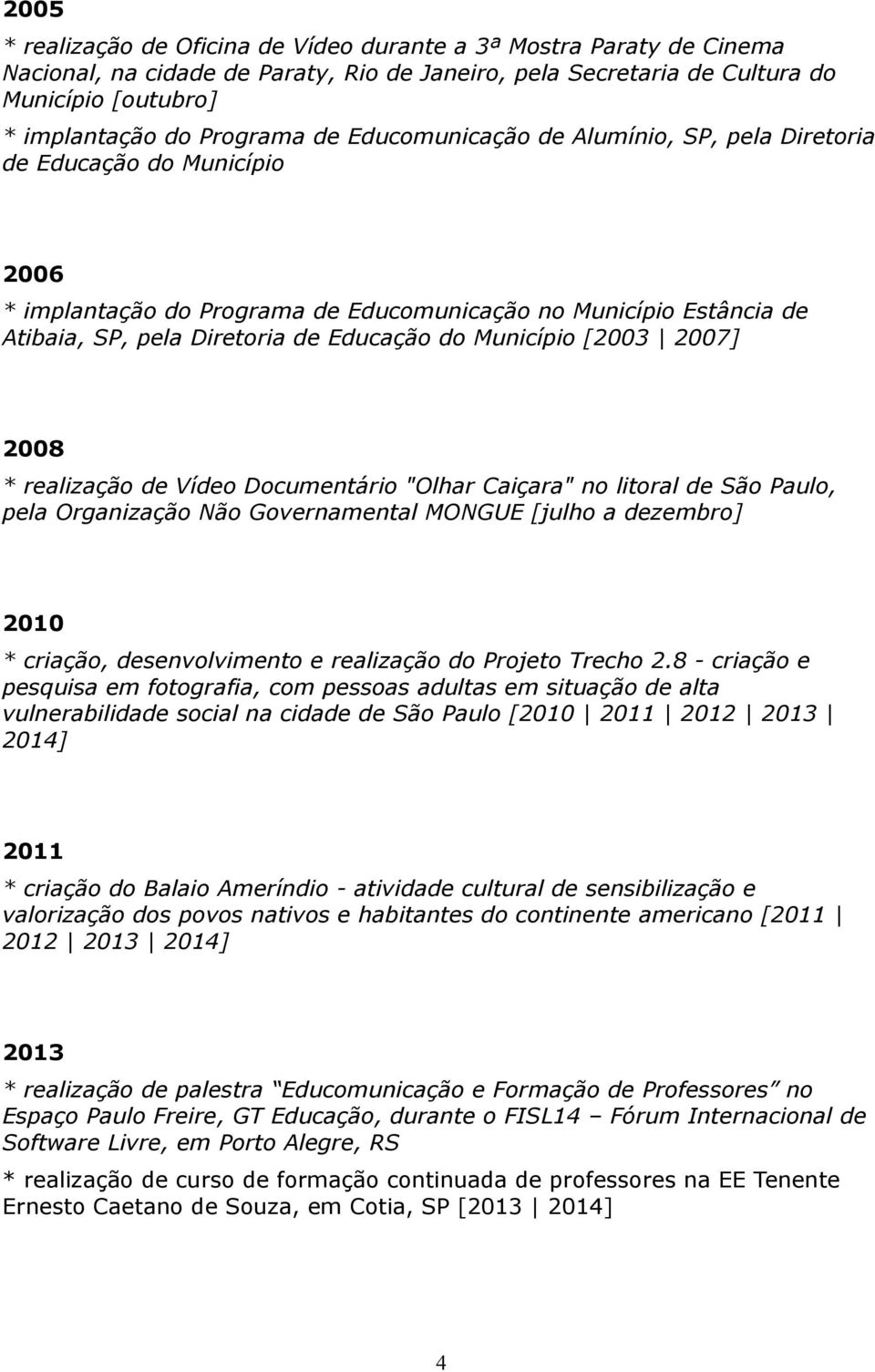 litoral de São Paulo, pela Organização Não Governamental MONGUE [julho a dezembro] 2010 * criação, desenvolvimento e realização do Projeto Trecho 2.