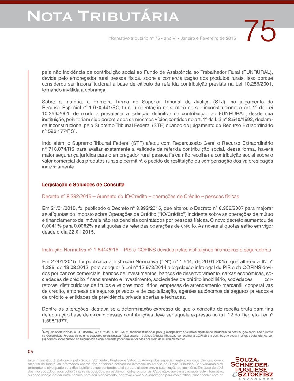 Sobre a matéria, a Primeira Turma do Superior Tribunal de Justiça (STJ), no julgamento do Recurso Especial nº 1.070.441/SC, firmou orientação no sentido de ser inconstitucional o art. 1º da Lei 10.