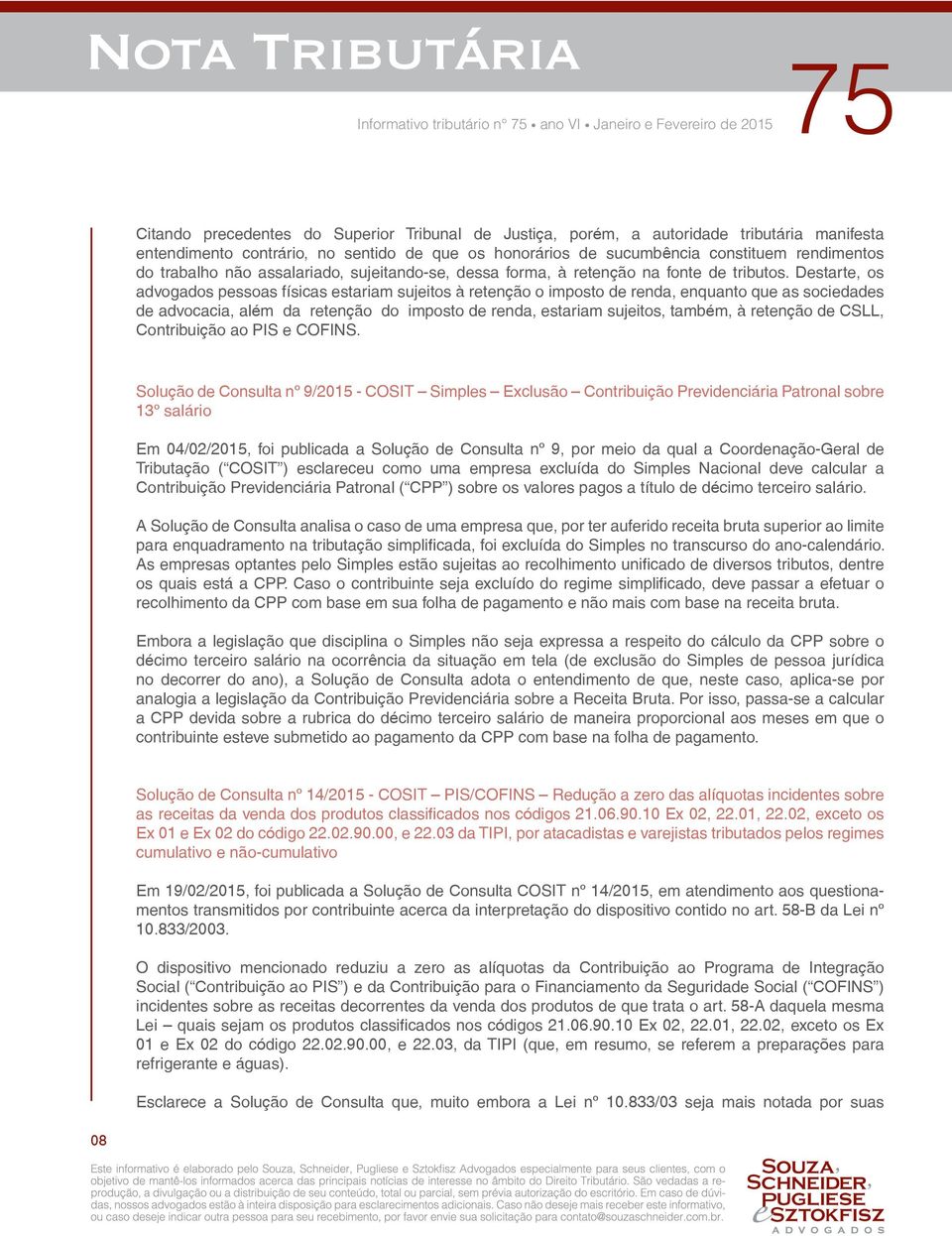 Destarte, os advogados pessoas físicas estariam sujeitos à retenção o imposto de renda, enquanto que as sociedades de advocacia, além da retenção do imposto de renda, estariam sujeitos, também, à