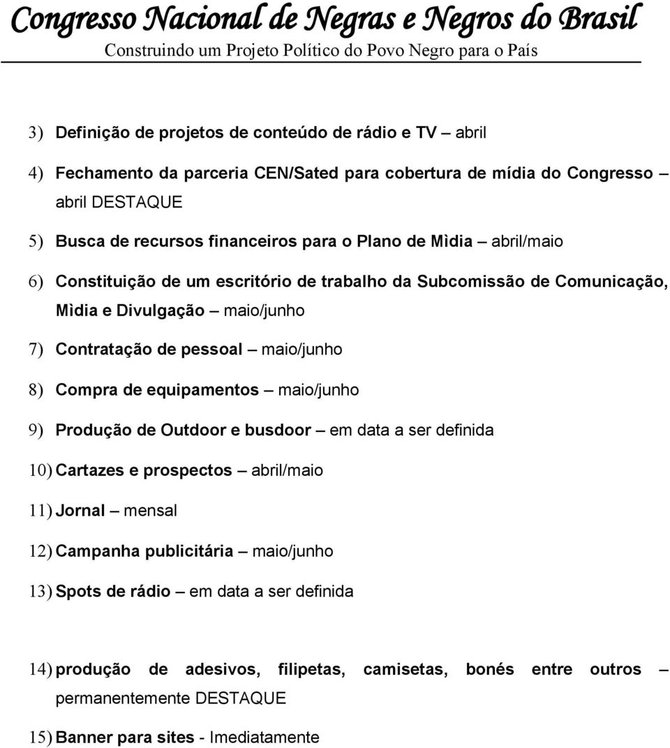 8) Compra de equipamentos maio/junho 9) Produção de Outdoor e busdoor em data a ser definida 10) Cartazes e prospectos abril/maio 11) Jornal mensal 12) Campanha publicitária