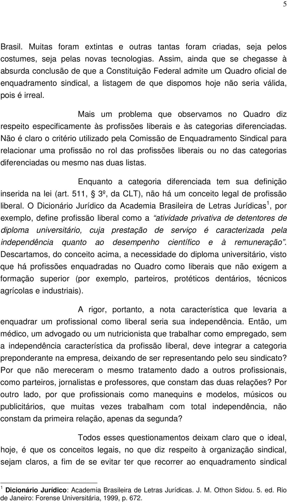 Mais um problema que observamos no Quadro diz respeito especificamente às profissões liberais e às categorias diferenciadas.