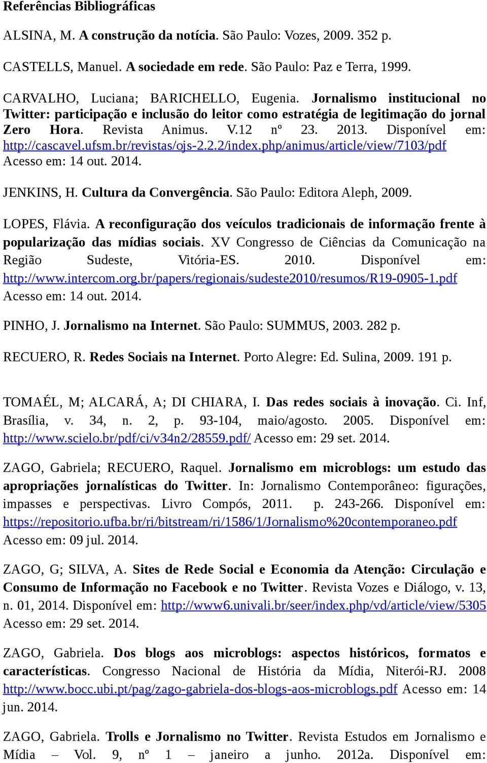 Disponível em: http://cascavel.ufsm.br/revistas/ojs-2.2.2/index.php/animus/article/view/7103/pdf Acesso em: 14 out. 2014. JENKINS, H. Cultura da Convergência. São Paulo: Editora Aleph, 2009.