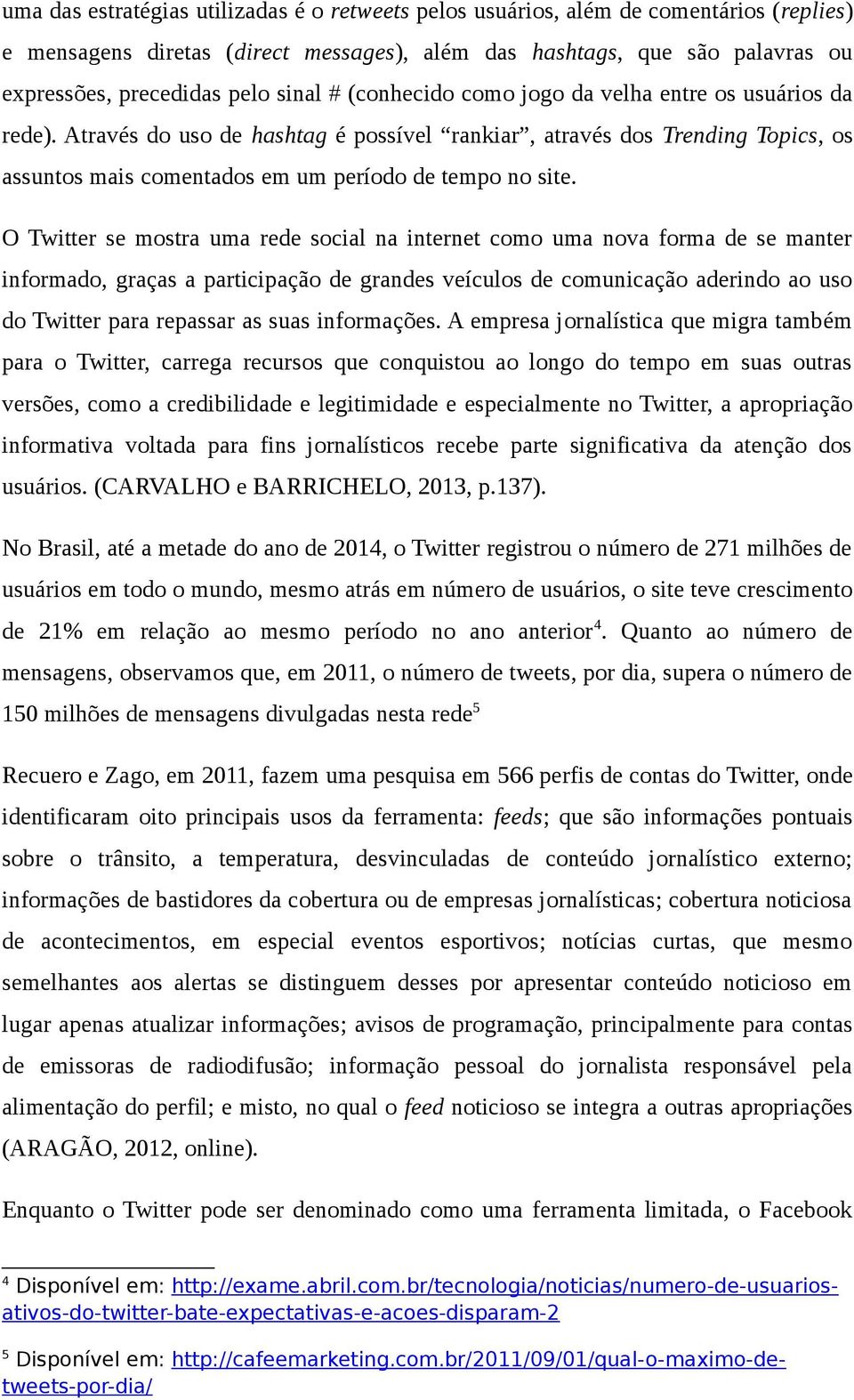 O Twitter se mostra uma rede social na internet como uma nova forma de se manter informado, graças a participação de grandes veículos de comunicação aderindo ao uso do Twitter para repassar as suas