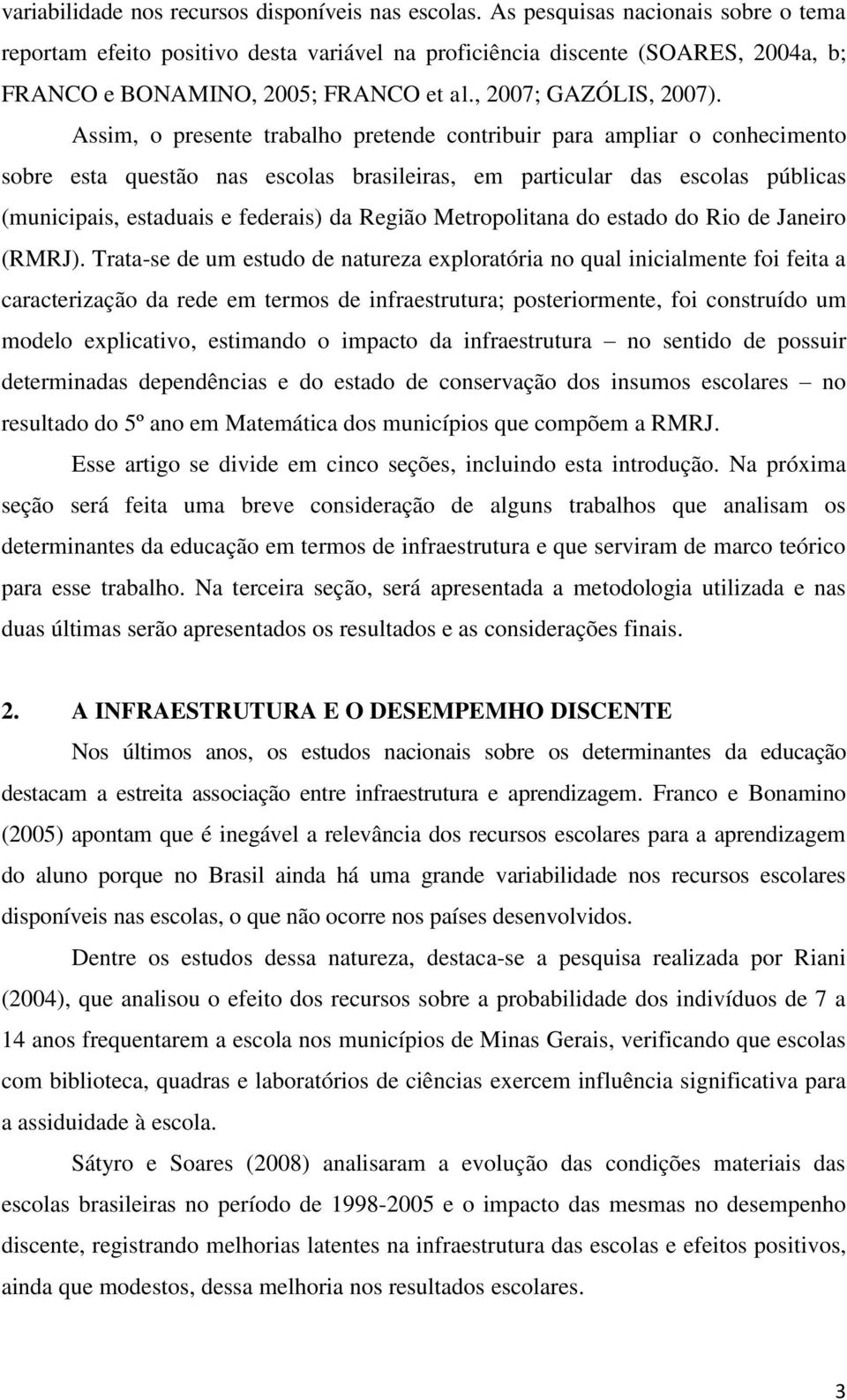 Assim, o presente trabalho pretende contribuir para ampliar o conhecimento sobre esta questão nas escolas brasileiras, em particular das escolas públicas (municipais, estaduais e federais) da Região