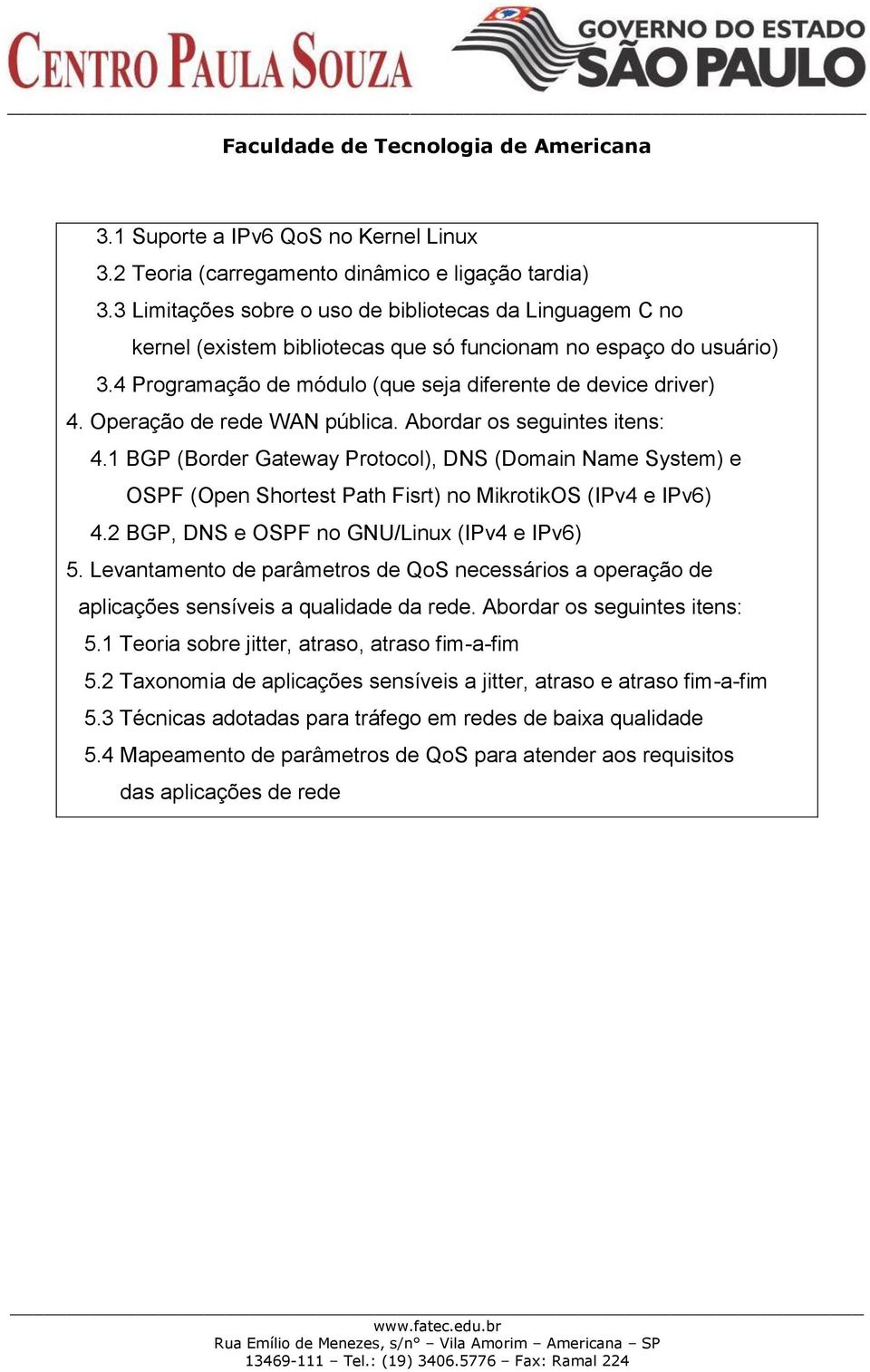 Operação de rede WAN pública. Abordar os seguintes itens: 4.1 BGP (Border Gateway Protocol), DNS (Domain Name System) e OSPF (Open Shortest Path Fisrt) no MikrotikOS (IPv4 e IPv6) 4.