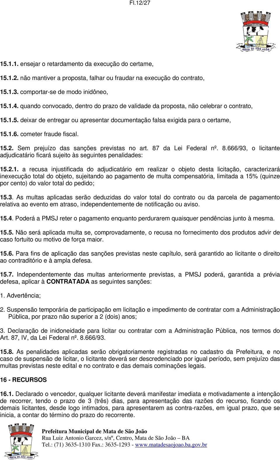 15.2. Sem prejuízo das sanções previstas no art. 87 da Lei Federal nº. 8.666/93, o licitante adjudicatário ficará sujeito às seguintes penalidades: 15.2.1. a recusa injustificada do adjudicatário em