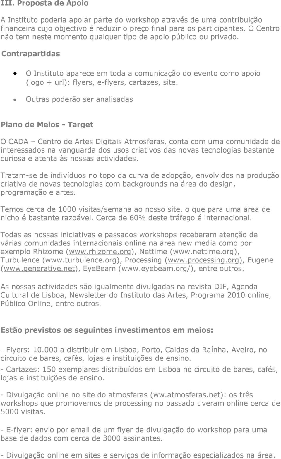 Outras poderão ser analisadas Plano de Meios - Target O CADA Centro de Artes Digitais Atmosferas, conta com uma comunidade de interessados na vanguarda dos usos criativos das novas tecnologias