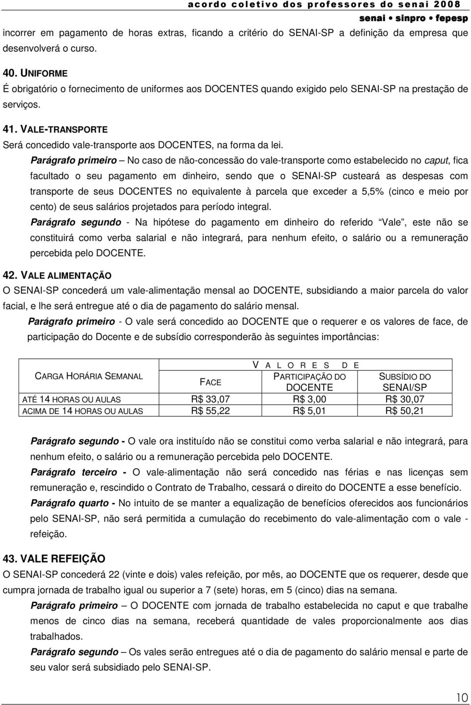 Parágrafo primeiro No caso de não-concessão do vale-transporte como estabelecido no caput, fica facultado o seu pagamento em dinheiro, sendo que o SENAI-SP custeará as despesas com transporte de seus