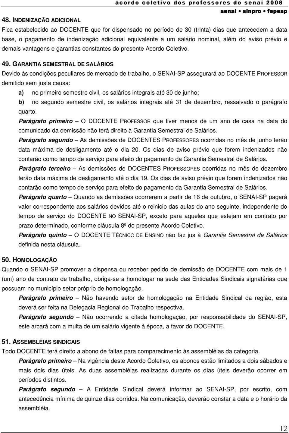 GARANTIA SEMESTRAL DE SALÁRIOS Devido às condições peculiares de mercado de trabalho, o SENAI-SP assegurará ao DOCENTE PROFESSOR demitido sem justa causa: a) no primeiro semestre civil, os salários