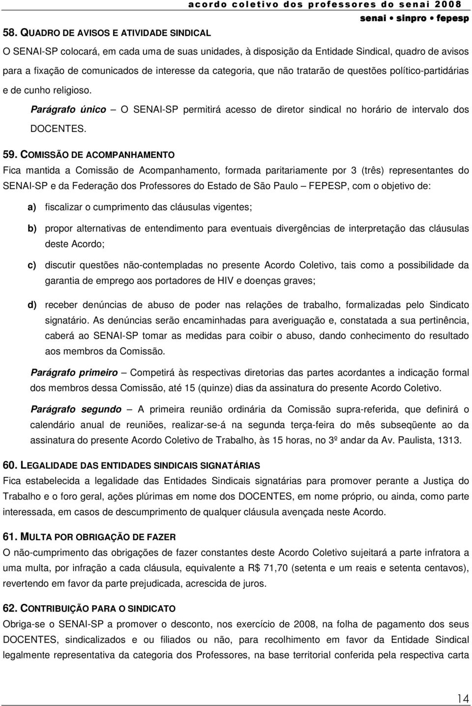 COMISSÃO DE ACOMPANHAMENTO Fica mantida a Comissão de Acompanhamento, formada paritariamente por 3 (três) representantes do SENAI-SP e da Federação dos Professores do Estado de São Paulo FEPESP, com