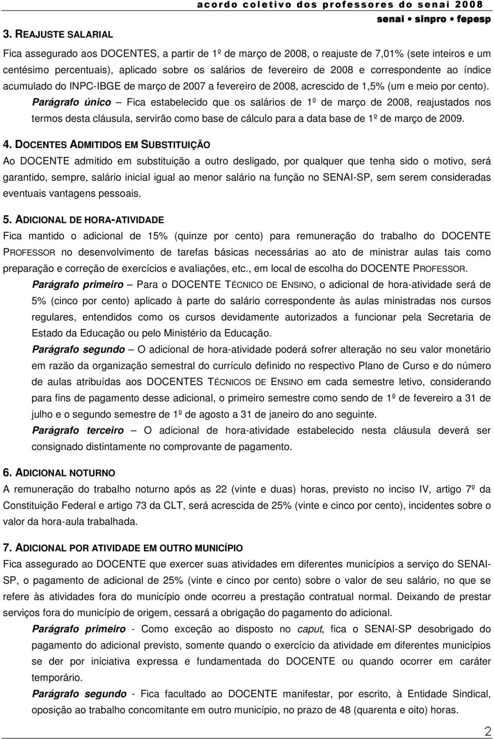 Parágrafo único Fica estabelecido que os salários de 1º de março de 2008, reajustados nos termos desta cláusula, servirão como base de cálculo para a data base de 1º de março de 2009. 4.