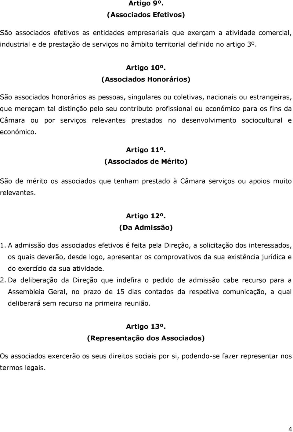 (Associados Honorários) São associados honorários as pessoas, singulares ou coletivas, nacionais ou estrangeiras, que mereçam tal distinção pelo seu contributo profissional ou económico para os fins