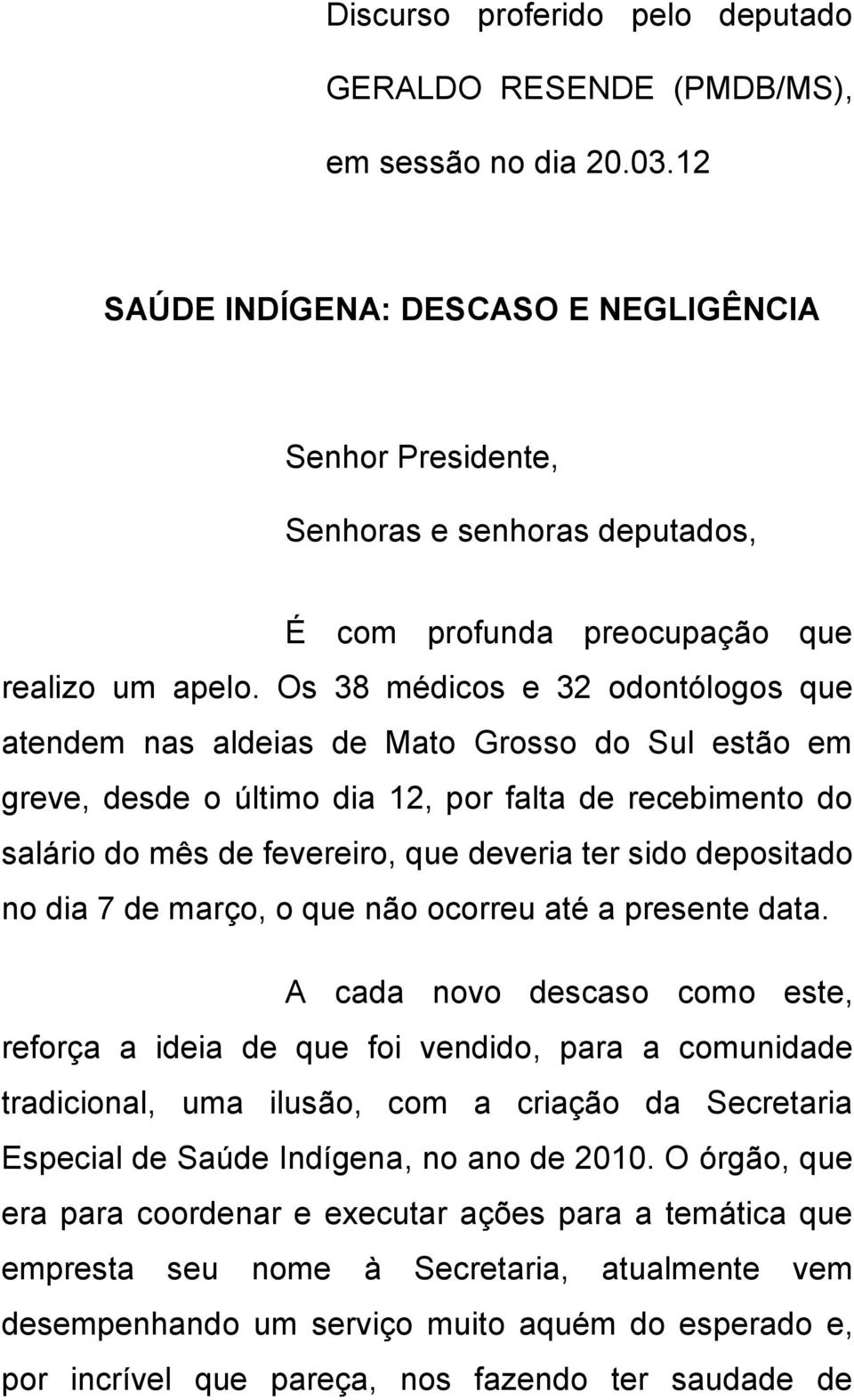 Os 38 médicos e 32 odontólogos que atendem nas aldeias de Mato Grosso do Sul estão em greve, desde o último dia 12, por falta de recebimento do salário do mês de fevereiro, que deveria ter sido