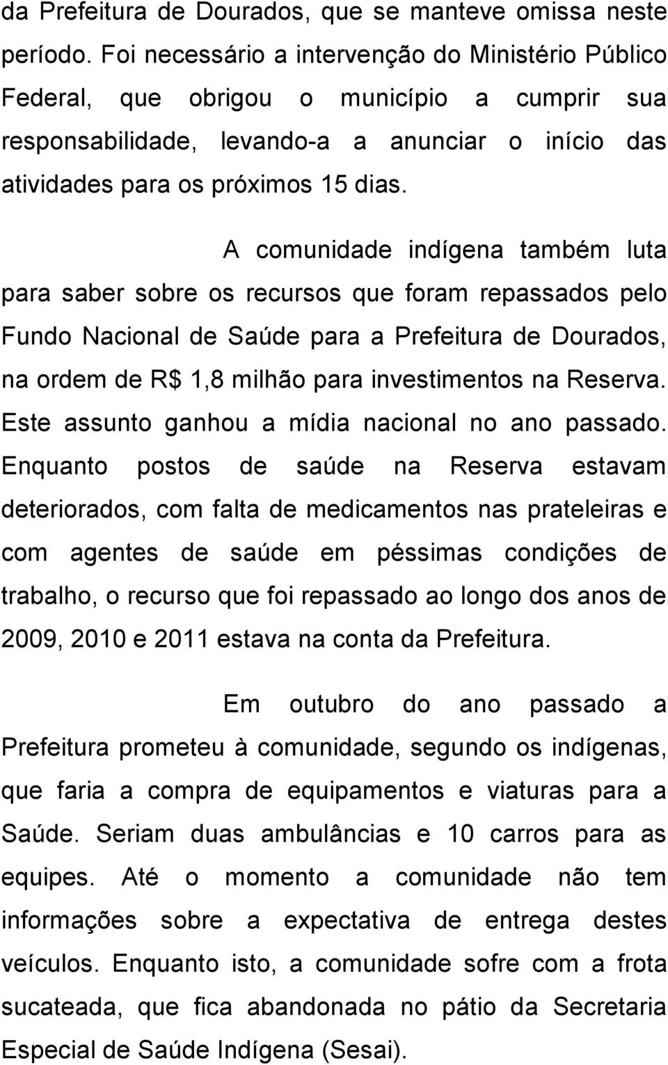 A comunidade indígena também luta para saber sobre os recursos que foram repassados pelo Fundo Nacional de Saúde para a Prefeitura de Dourados, na ordem de R$ 1,8 milhão para investimentos na Reserva.