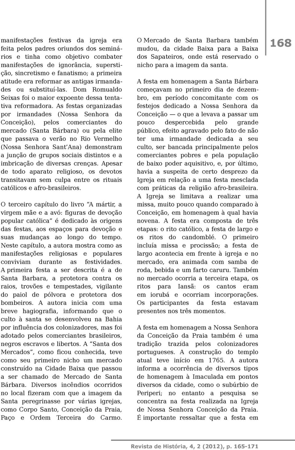 As festas organizadas por irmandades (Nossa Senhora da Conceição), pelos comerciantes do mercado (Santa Bárbara) ou pela elite que passava o verão no Rio Vermelho (Nossa Senhora Sant Ana) demonstram