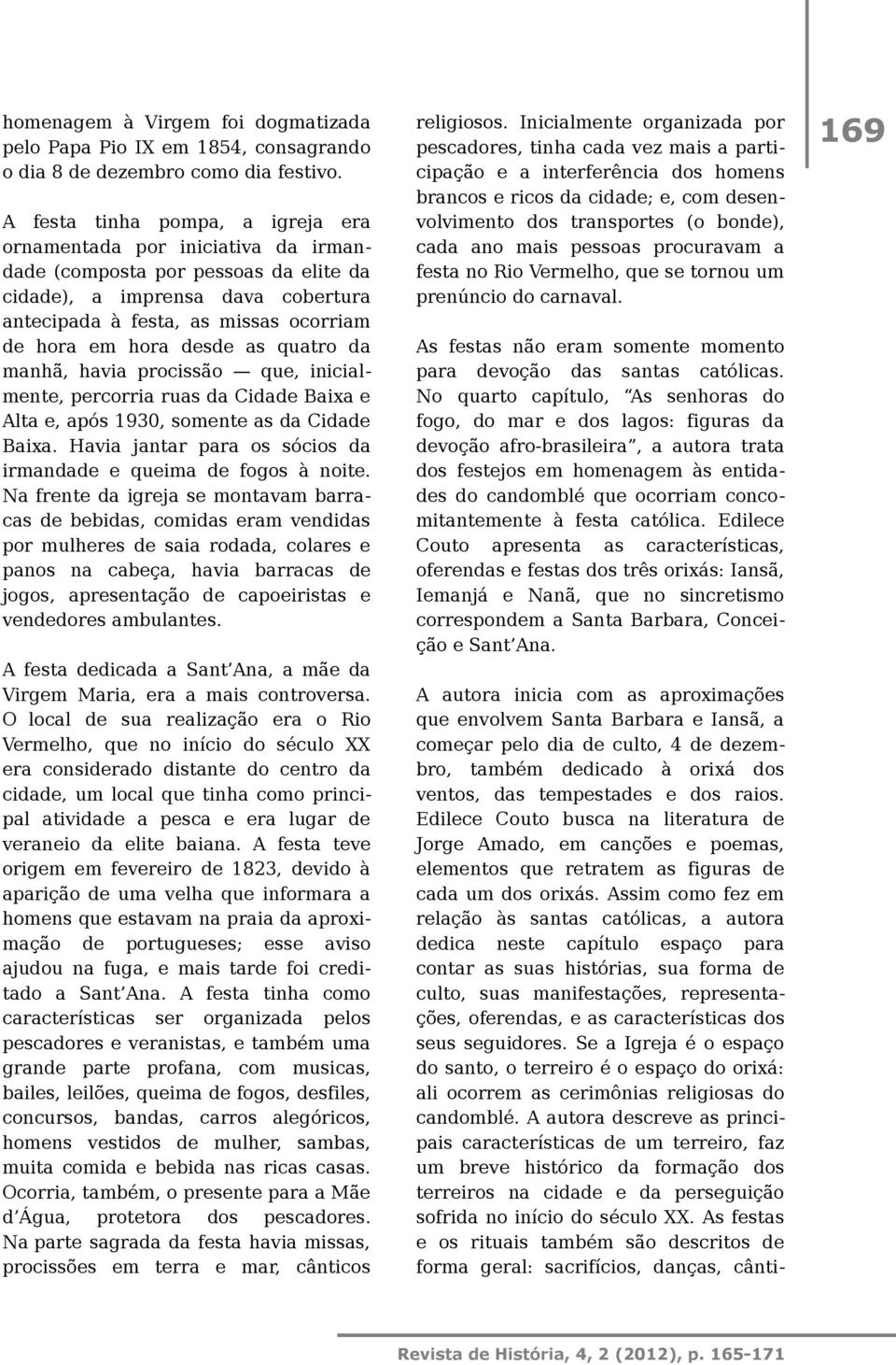 desde as quatro da manhã, havia procissão que, inicialmente, percorria ruas da Cidade Baixa e Alta e, após 1930, somente as da Cidade Baixa.