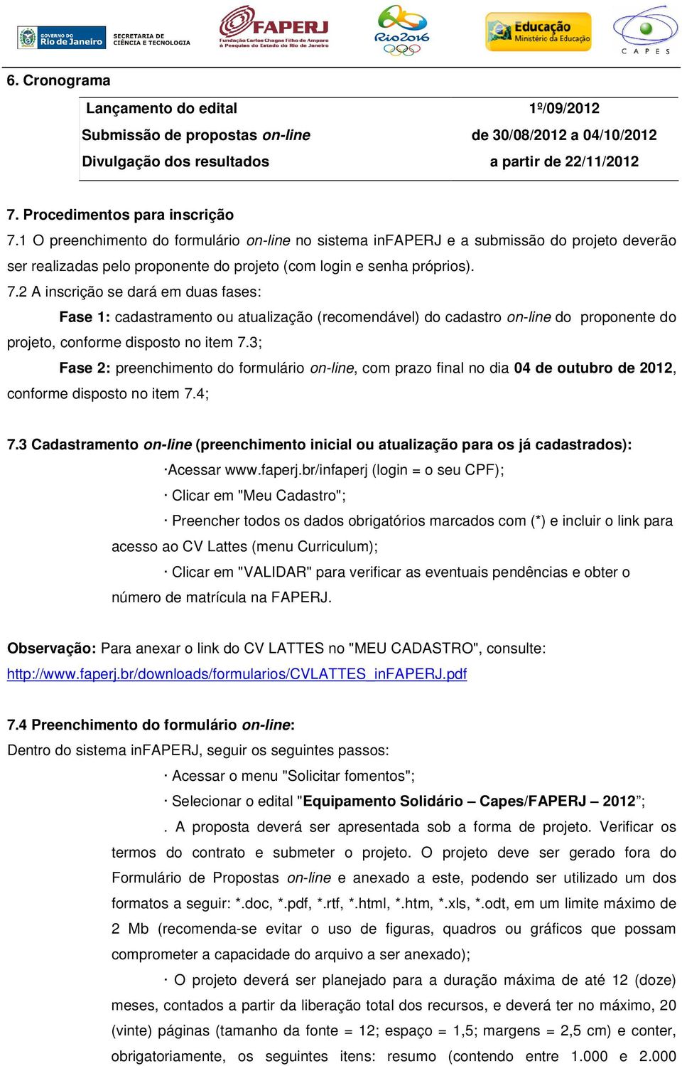 2 A inscrição se dará em duas fases: Fase 1: cadastramento ou atualização (recomendável) do cadastro on-line do proponente do projeto, conforme disposto no item 7.