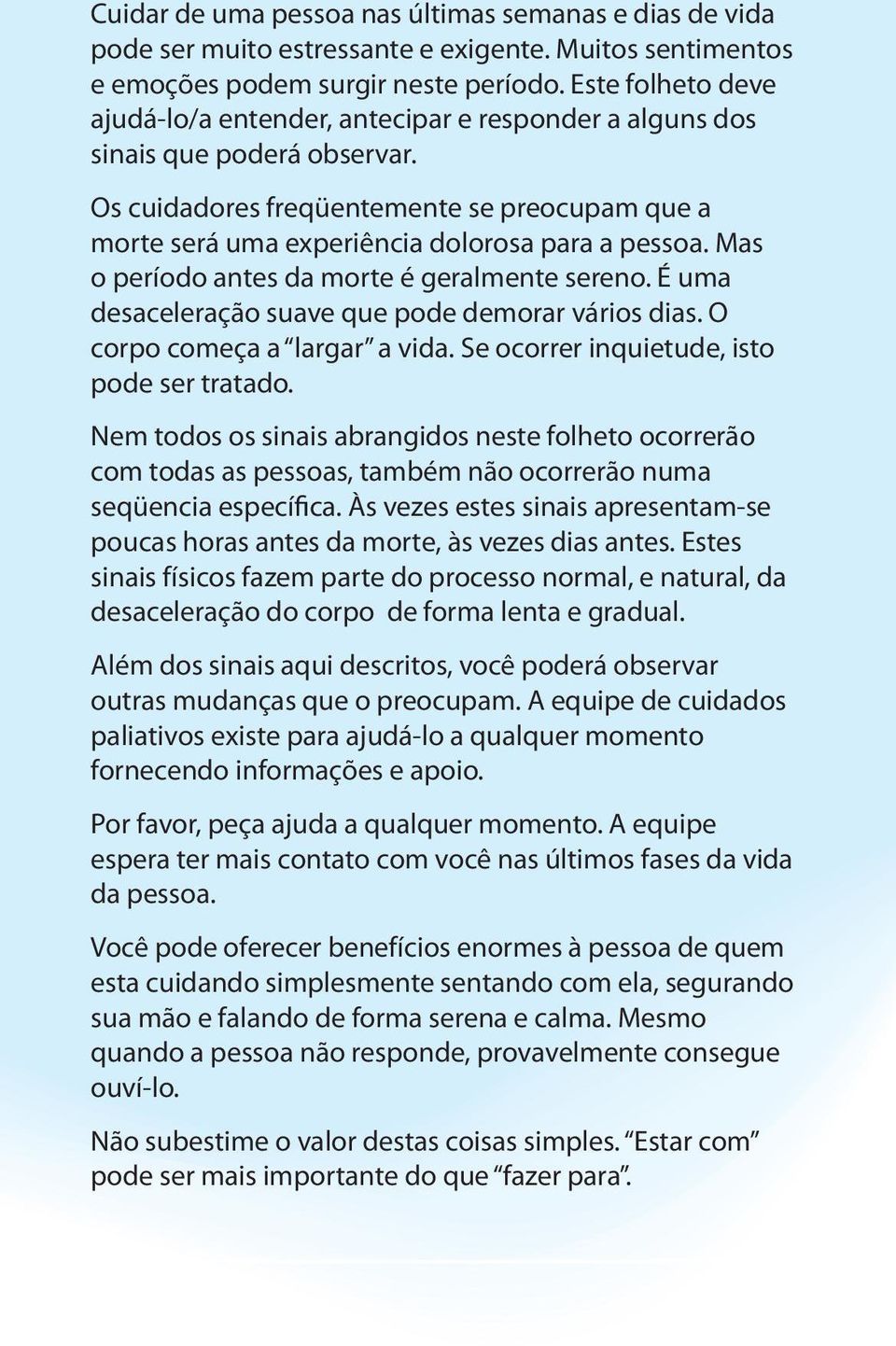 Mas o período antes da morte é geralmente sereno. É uma desaceleração suave que pode demorar vários dias. O corpo começa a largar a vida. Se ocorrer inquietude, isto pode ser tratado.