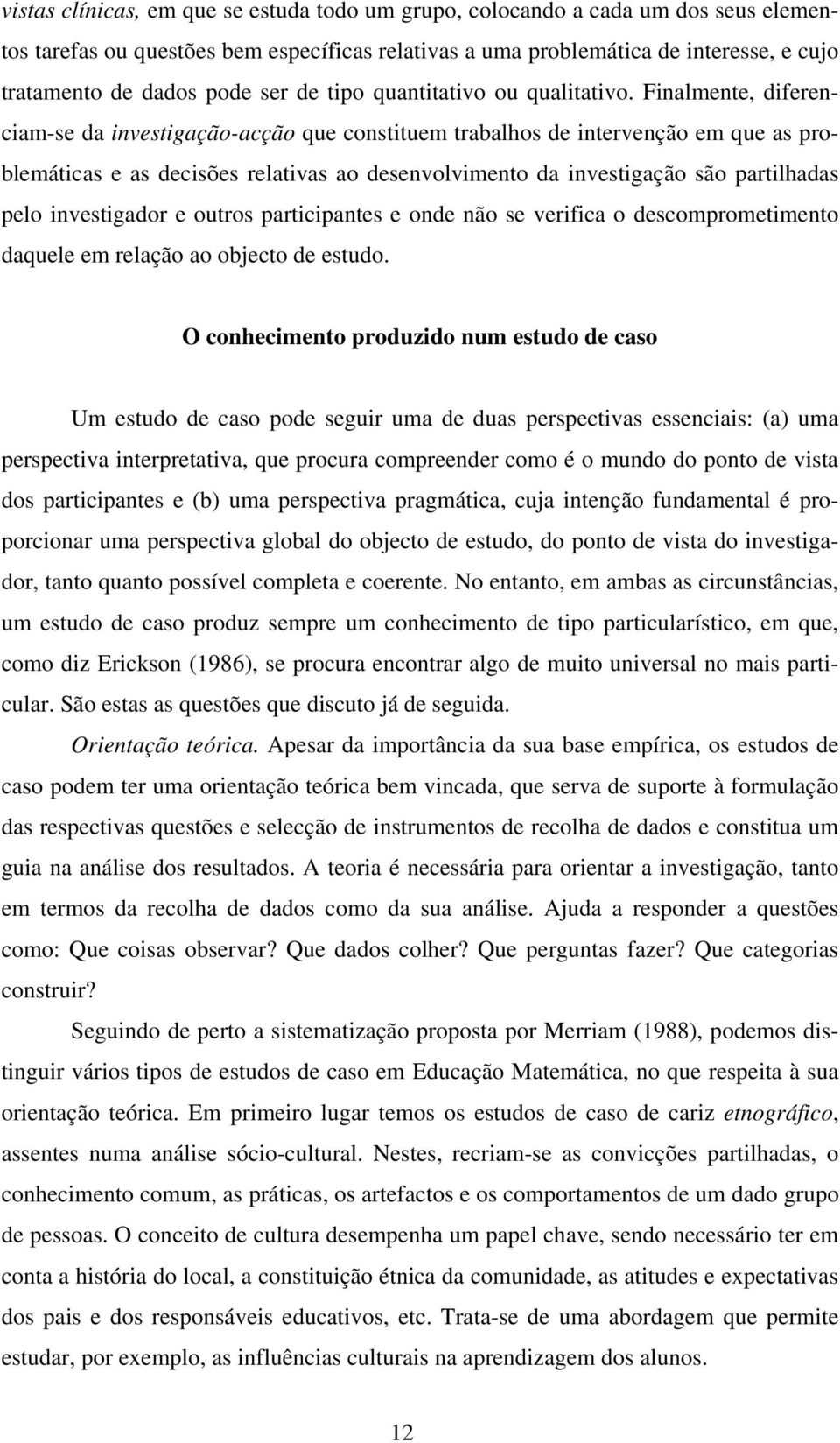 Finalmente, diferenciam-se da investigação-acção que constituem trabalhos de intervenção em que as problemáticas e as decisões relativas ao desenvolvimento da investigação são partilhadas pelo