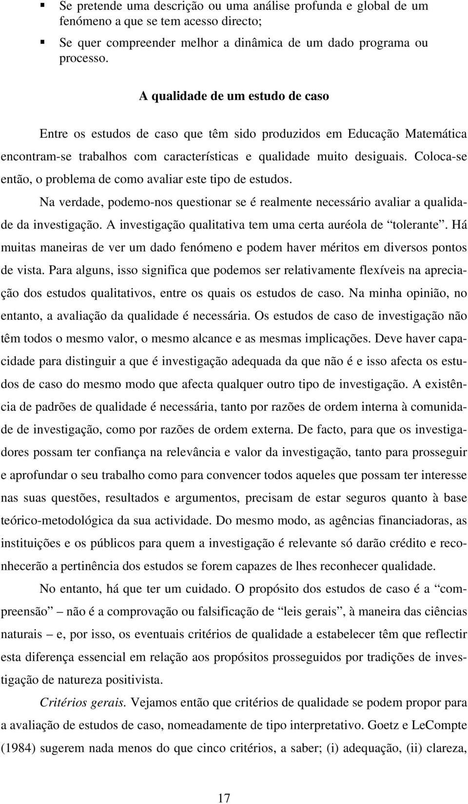 Coloca-se então, o problema de como avaliar este tipo de estudos. Na verdade, podemo-nos questionar se é realmente necessário avaliar a qualidade da investigação.