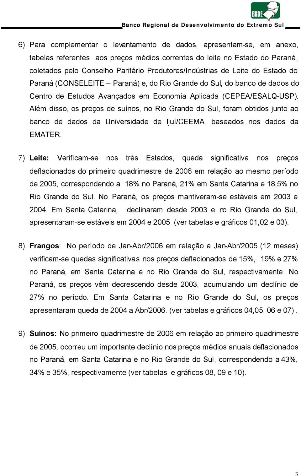 Além disso, os preços de suínos, no Rio Grande do Sul, foram obtidos junto ao banco de dados da Universidade de Ijuí/CEEMA, baseados nos dados da EMATER.