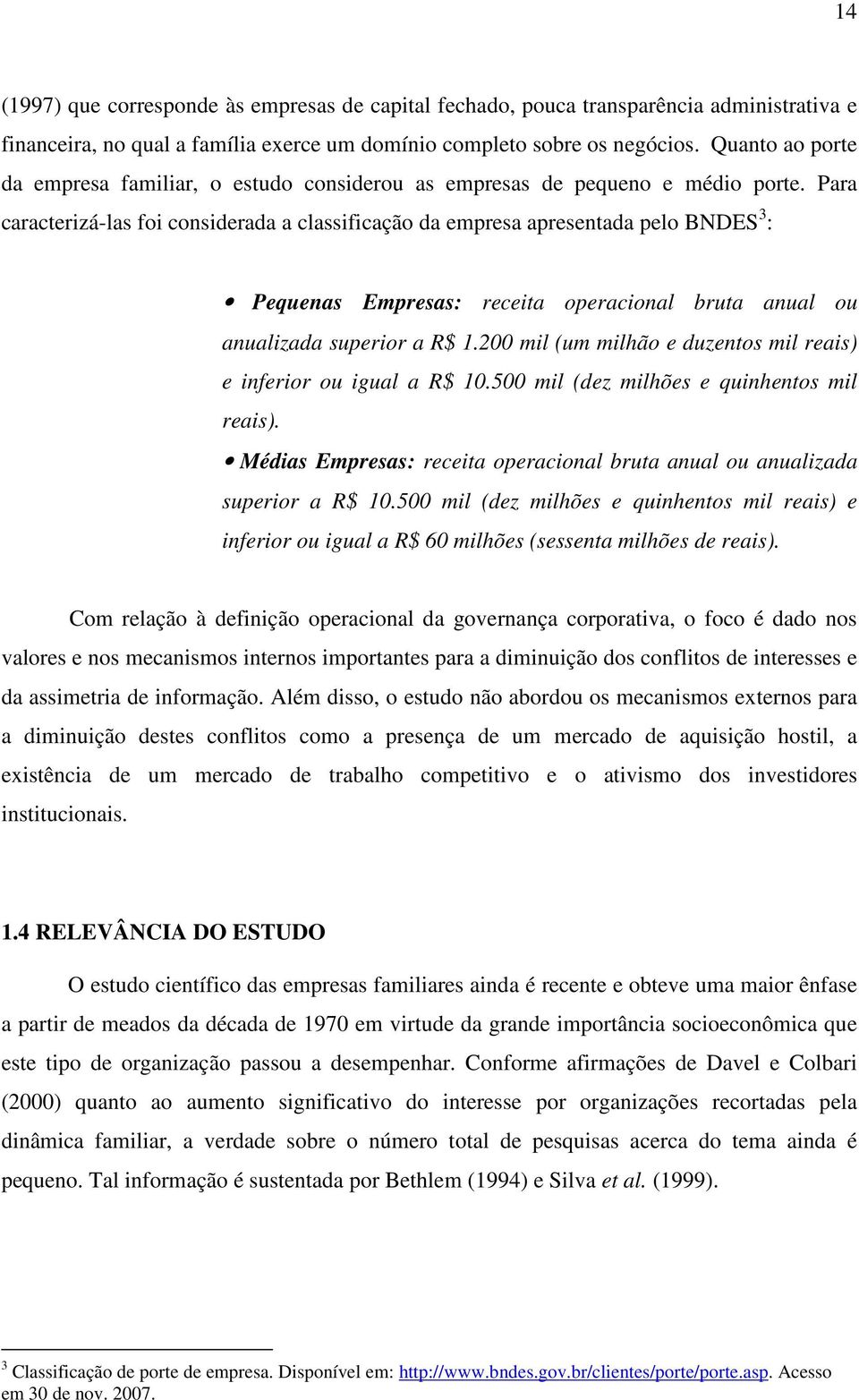 Para caracterizá-las foi considerada a classificação da empresa apresentada pelo BNDES 3 : Pequenas Empresas: receita operacional bruta anual ou anualizada superior a R$ 1.