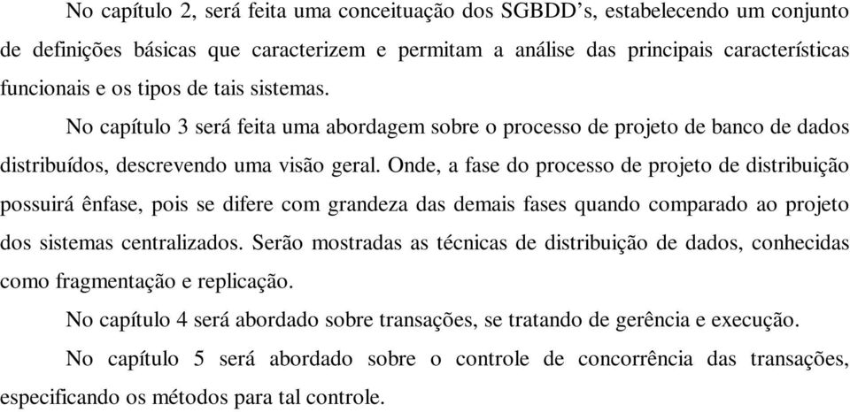 Onde, a fase do processo de projeto de distribuição possuirá ênfase, pois se difere com grandeza das demais fases quando comparado ao projeto dos sistemas centralizados.