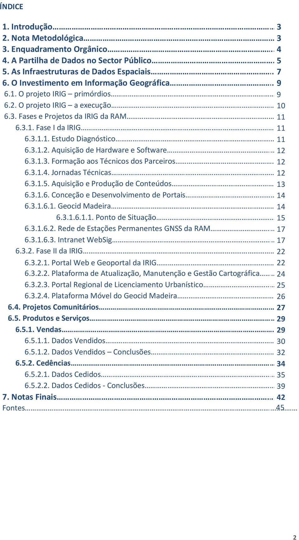 11 6.3.1.2. Aquisição de Hardware e Software.. 12 6.3.1.3. Formação aos Técnicos dos Parceiros.. 12 6.3.1.4. Jornadas Técnicas 12 6.3.1.5. Aquisição e Produção de Conteúdos 13 6.3.1.6. Conceção e Desenvolvimento de Portais.