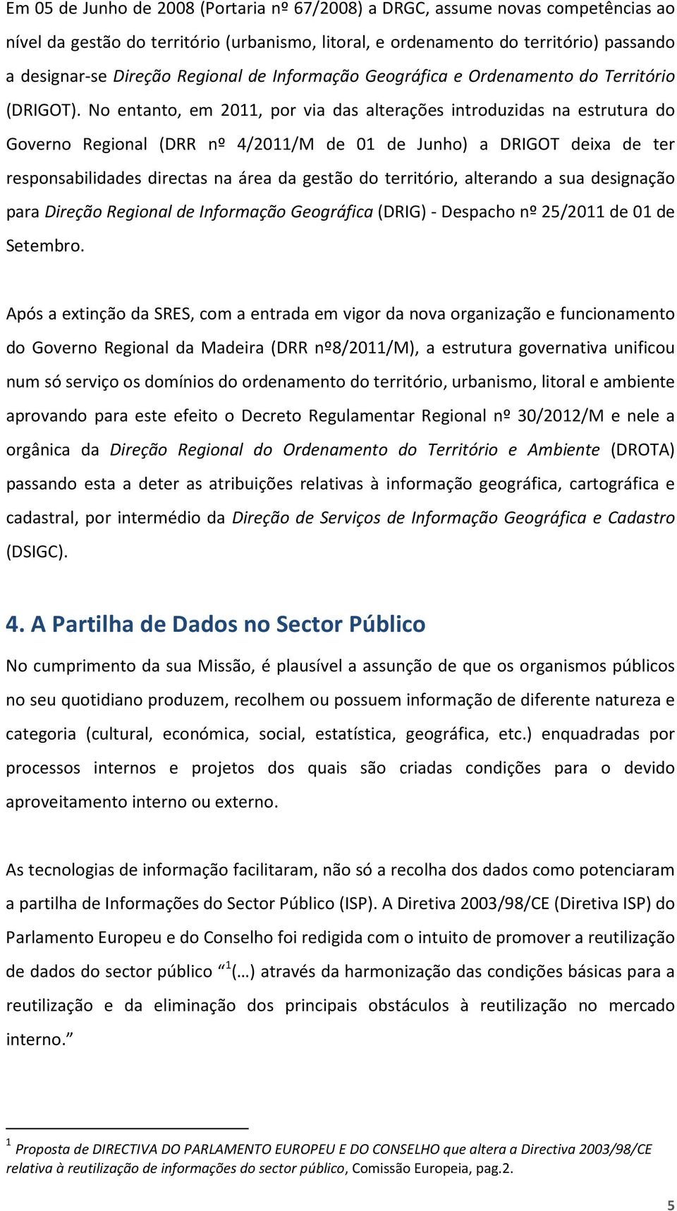 No entanto, em 2011, por via das alterações introduzidas na estrutura do Governo Regional (DRR nº 4/2011/M de 01 de Junho) a DRIGOT deixa de ter responsabilidades directas na área da gestão do