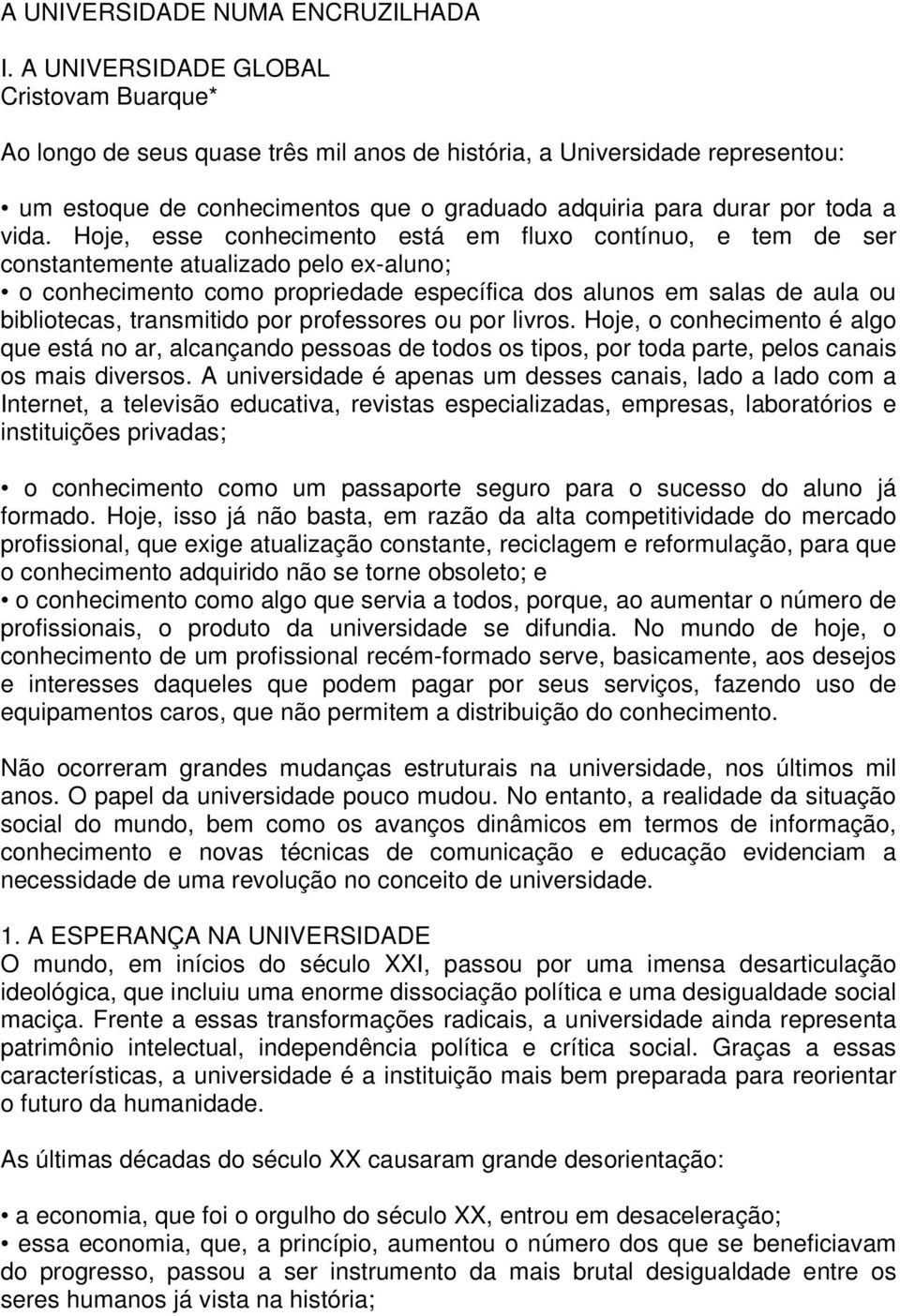 Hoje, esse conhecimento está em fluxo contínuo, e tem de ser constantemente atualizado pelo ex-aluno; o conhecimento como propriedade específica dos alunos em salas de aula ou bibliotecas,