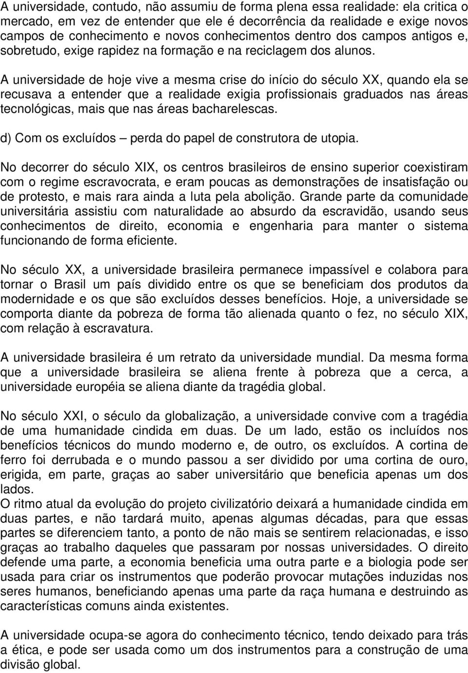 A universidade de hoje vive a mesma crise do início do século XX, quando ela se recusava a entender que a realidade exigia profissionais graduados nas áreas tecnológicas, mais que nas áreas