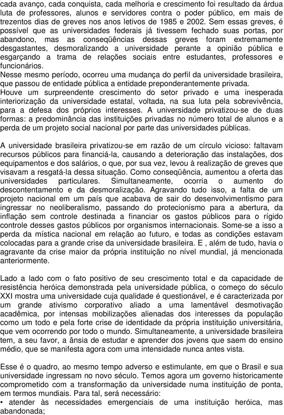 Sem essas greves, é possível que as universidades federais já tivessem fechado suas portas, por abandono, mas as conseqüências dessas greves foram extremamente desgastantes, desmoralizando a