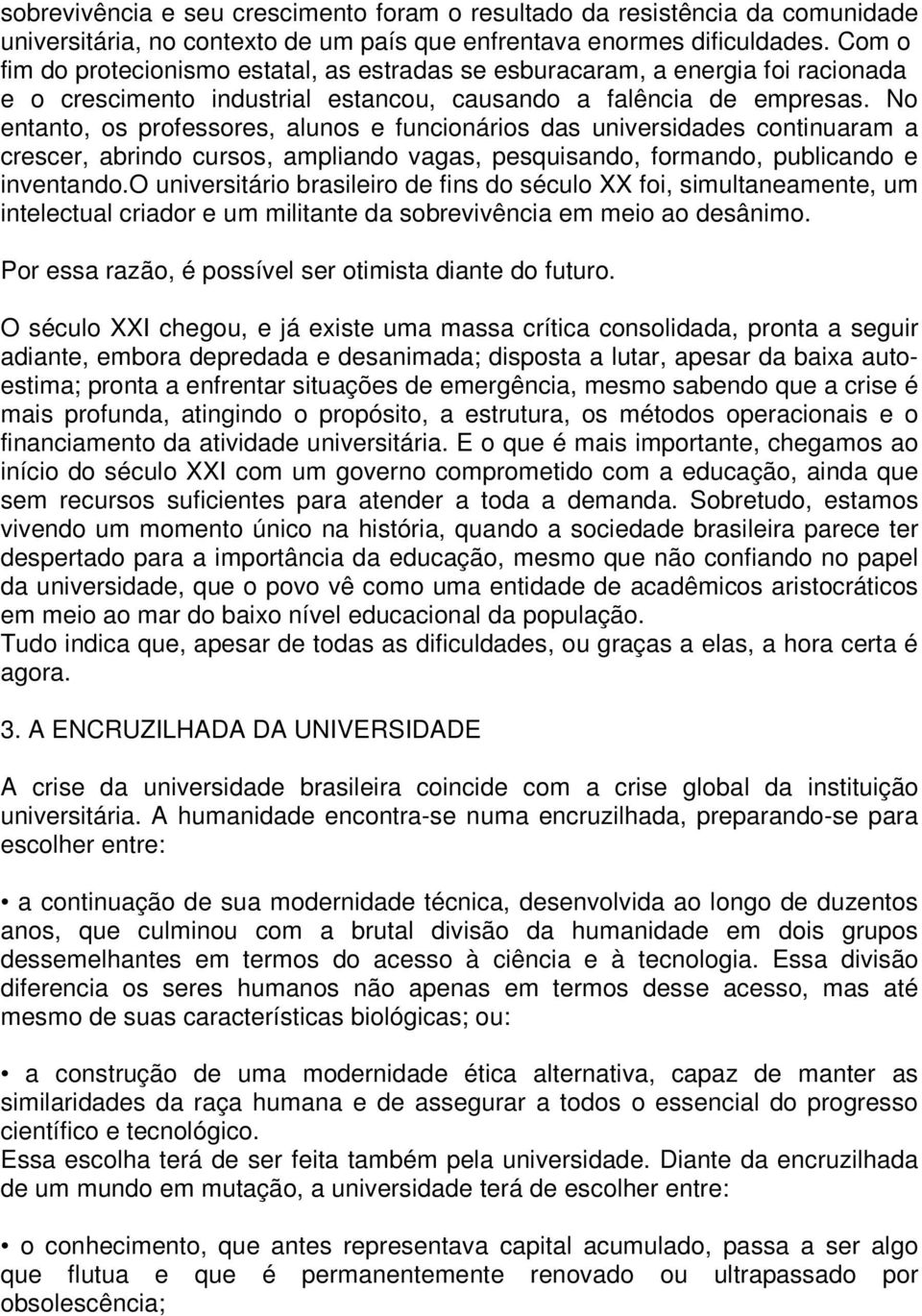 No entanto, os professores, alunos e funcionários das universidades continuaram a crescer, abrindo cursos, ampliando vagas, pesquisando, formando, publicando e inventando.