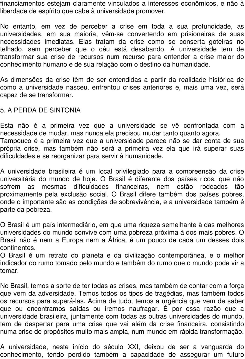 Elas tratam da crise como se conserta goteiras no telhado, sem perceber que o céu está desabando.