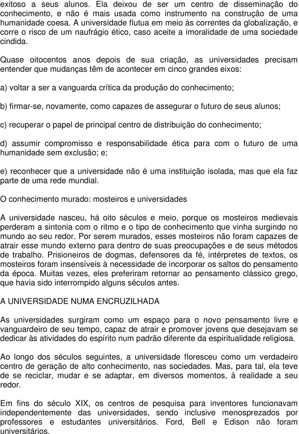 Quase oitocentos anos depois de sua criação, as universidades precisam entender que mudanças têm de acontecer em cinco grandes eixos: a) voltar a ser a vanguarda crítica da produção do conhecimento;