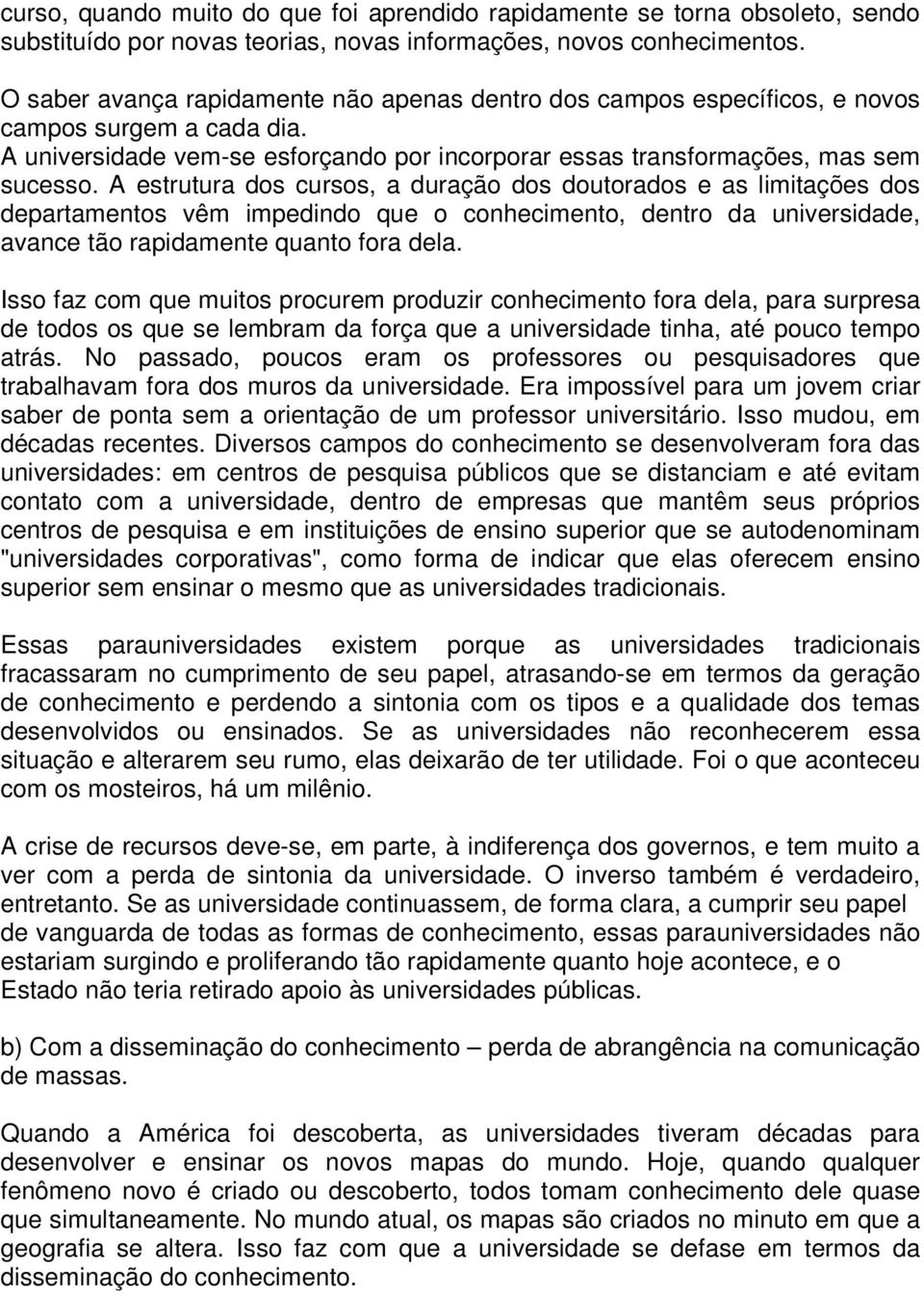 A estrutura dos cursos, a duração dos doutorados e as limitações dos departamentos vêm impedindo que o conhecimento, dentro da universidade, avance tão rapidamente quanto fora dela.