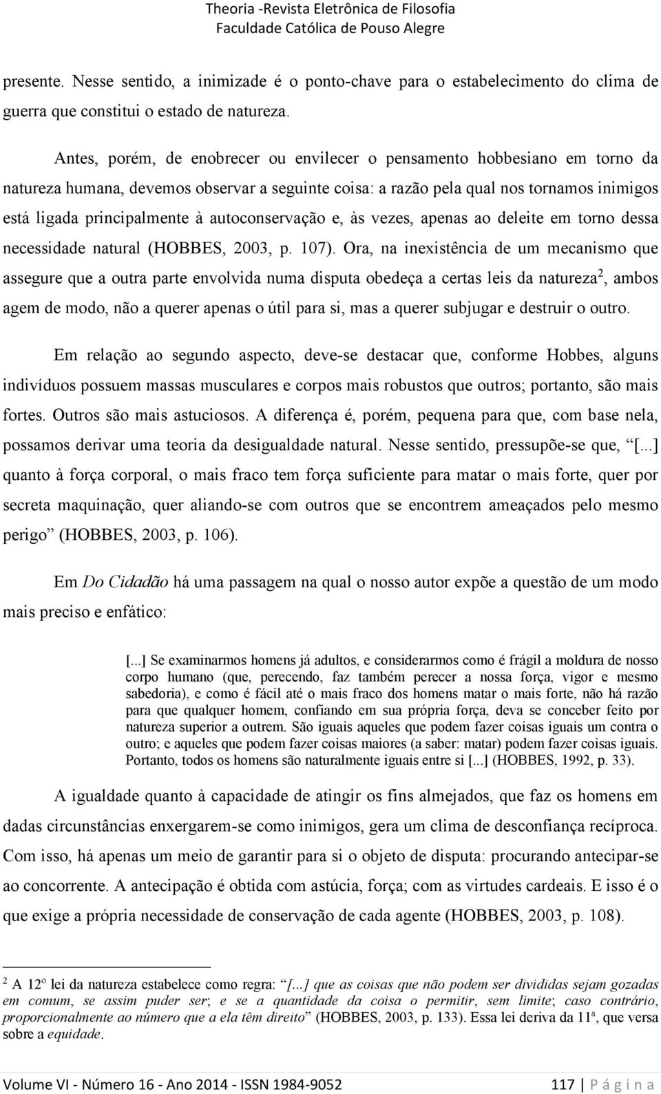 autoconservação e, às vezes, apenas ao deleite em torno dessa necessidade natural (HOBBES, 2003, p. 107).