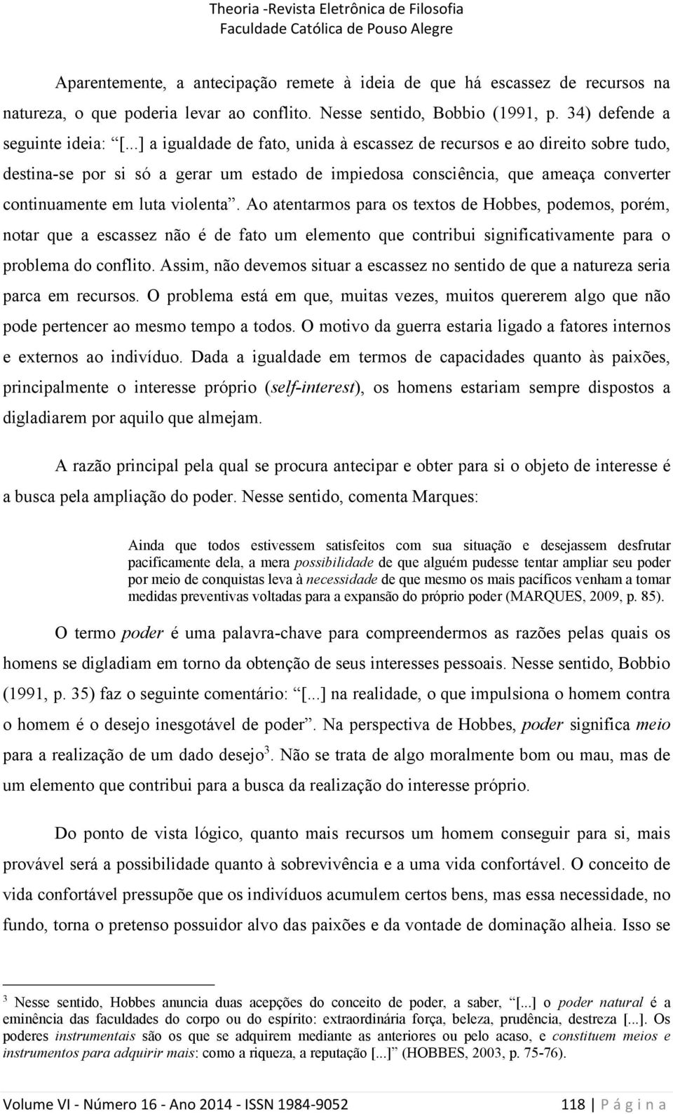 Ao atentarmos para os textos de Hobbes, podemos, porém, notar que a escassez não é de fato um elemento que contribui significativamente para o problema do conflito.