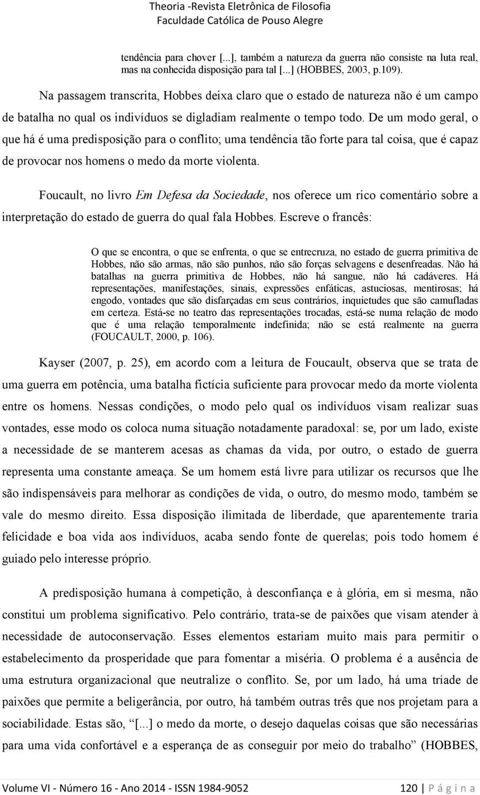 De um modo geral, o que há é uma predisposição para o conflito; uma tendência tão forte para tal coisa, que é capaz de provocar nos homens o medo da morte violenta.