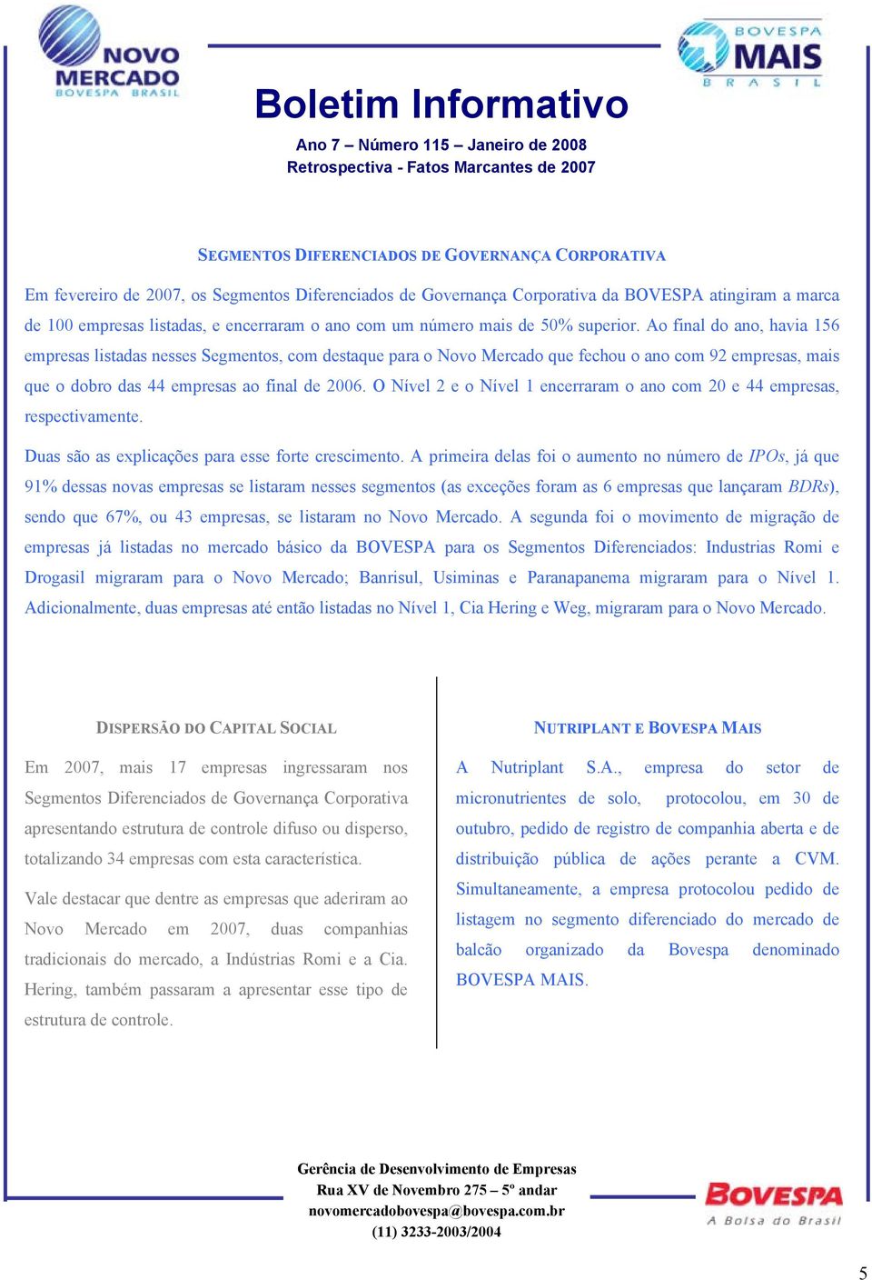 Ao final do ano, havia 156 empresas listadas nesses Segmentos, com destaque para o Novo Mercado que fechou o ano com 92 empresas, mais que o dobro das 44 empresas ao final de 2006.