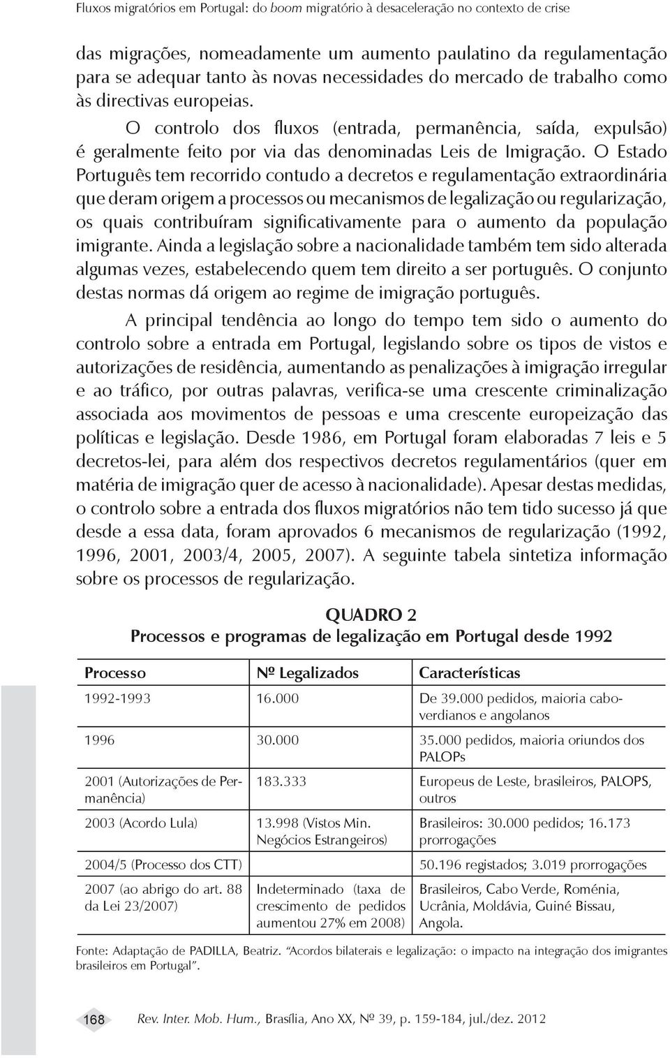 O Estado Português tem recorrido contudo a decretos e regulamentação extraordinária que deram origem a processos ou mecanismos de legalização ou regularização, os quais contribuíram