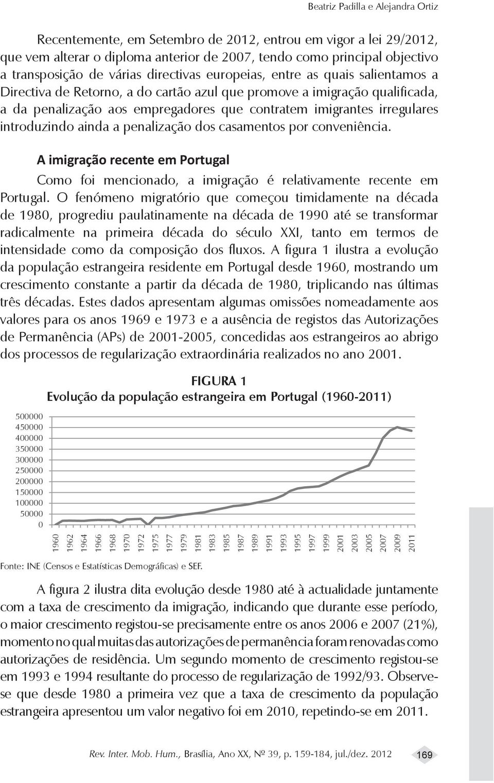introduzindo ainda a penalização dos casamentos por conveniência. A imigração recente em Portugal Como foi mencionado, a imigração é relativamente recente em Portugal.