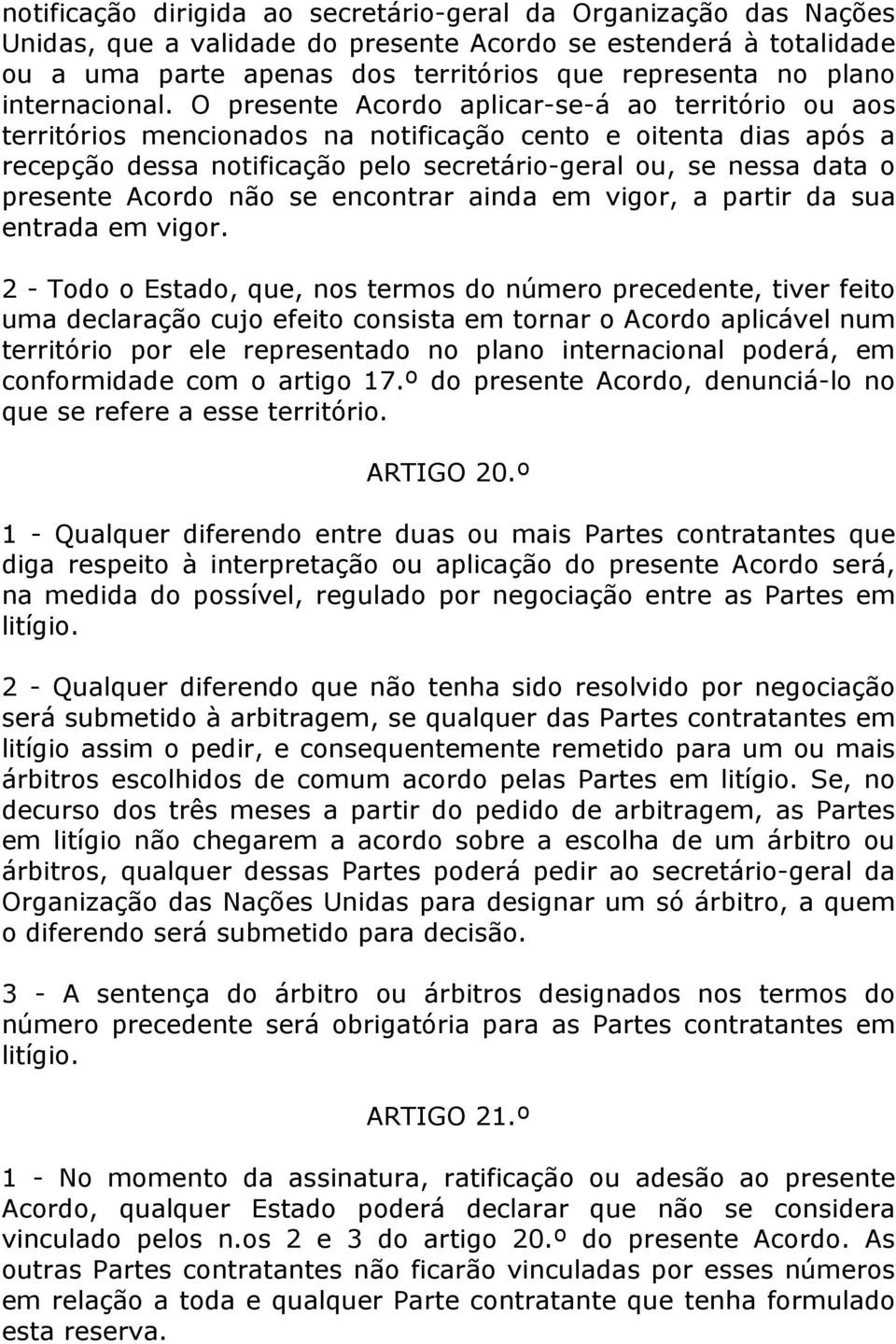 O presente Acordo aplicar-se-á ao território ou aos territórios mencionados na notificação cento e oitenta dias após a recepção dessa notificação pelo secretário-geral ou, se nessa data o presente