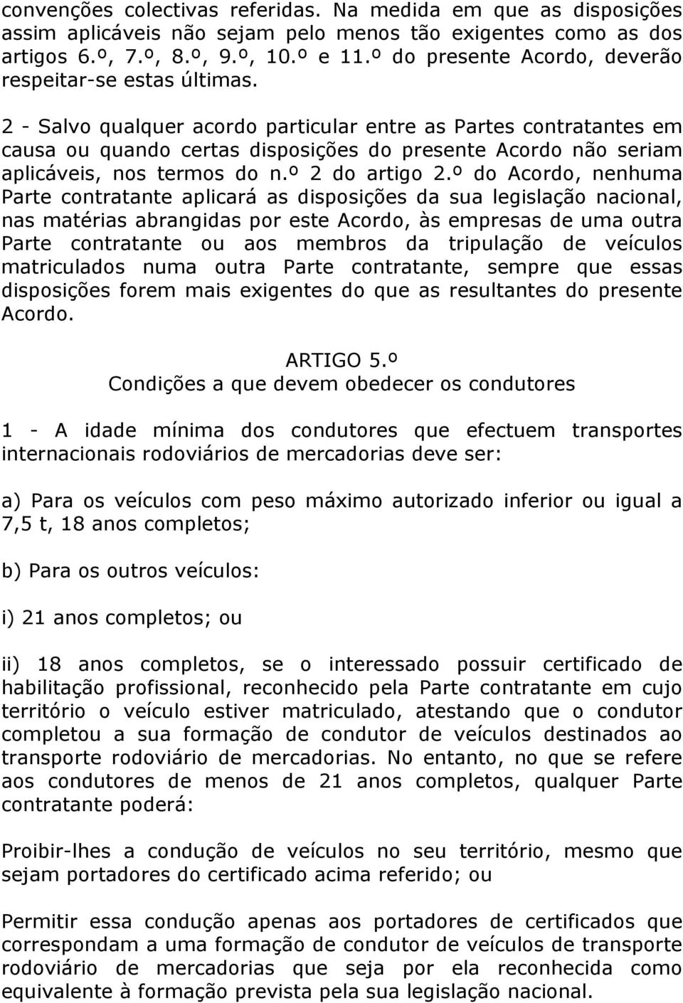 2 - Salvo qualquer acordo particular entre as Partes contratantes em causa ou quando certas disposições do presente Acordo não seriam aplicáveis, nos termos do n.º 2 do artigo 2.